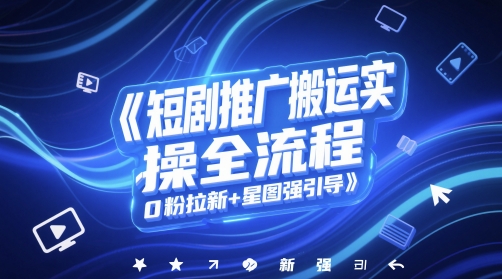 短剧推广搬运实操全流程，0粉拉新+星图强引导-米创网