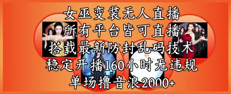 女巫变装直播最新玩法，所有直播平台皆可操作，稳定开播160小时无违规，单场撸音浪2k+-米创网