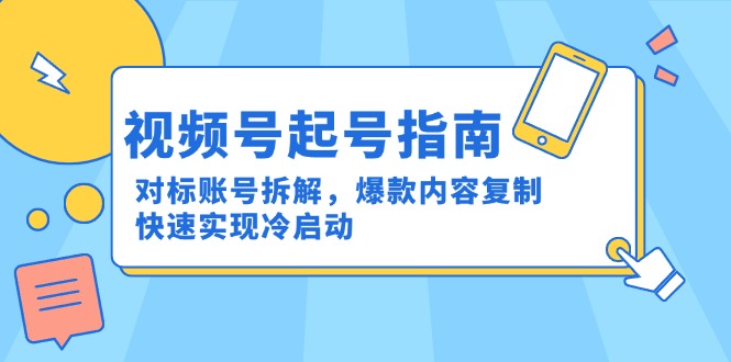 视频号起号指南：对标账号拆解，爆款内容复制，快速实现冷启动-米创网