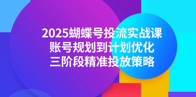 2025蝴蝶号投流实战课，账号规划到计划优化，三阶段精准投放策略-米创网