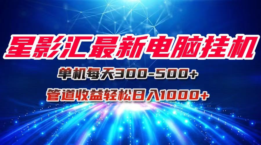 星影汇最新电脑挂机单机每天300+团队管道收益轻松日入1000+-米创网