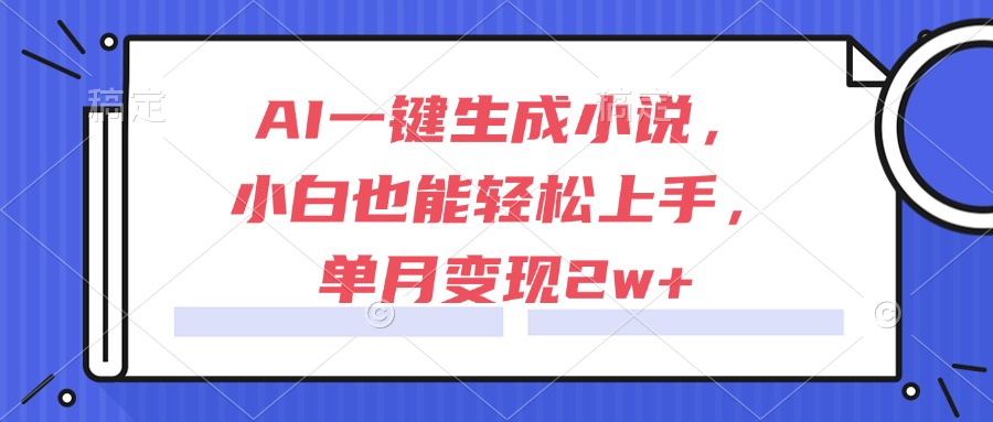 AI一键生成小说，小白也能轻松上手，单月变现2w+-米创网