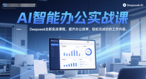 AI智能办公实战课，Deepseek全新实战课程，提升办公效率，轻松完成你的工作内容-米创网