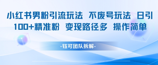 小红书男粉引流玩法不废号玩法日引100男粉变现路径多操作简单-米创网