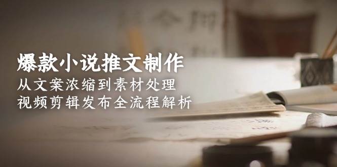 爆款小说推文制作，从文案浓缩到素材处理，视频剪辑发布全流程解析-米创网
