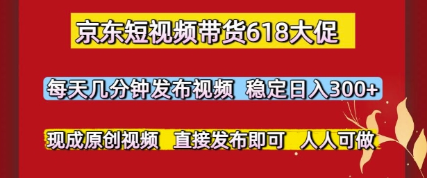 京东短视频带货618大促，每天几分钟发布视频，稳定日入3张+，现成原创视频，直接发布即可【揭秘】-米创网