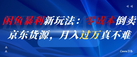 闲鱼暴利新玩法：零成本倒卖京东货源，月入过1W真不难-米创网