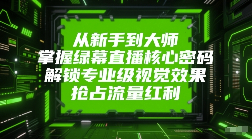 从新手到大师，掌握绿幕直播核心密码，解锁专业级视觉效果，抢占流量红利-米创网