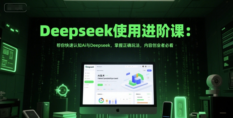 Deepseek使用进阶课：帮你快速认知Ai与Deepseek，掌握正确玩法，内容创业者必看-米创网