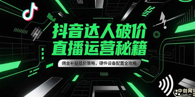 抖音达人破价直播运营秘籍，佣金补贴低价策略，硬件设备配置全攻略-米创网