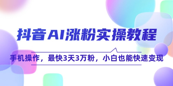 抖音AI涨粉实操教程，手机操作，最快3天3万粉，小白也能快速变现-米创网