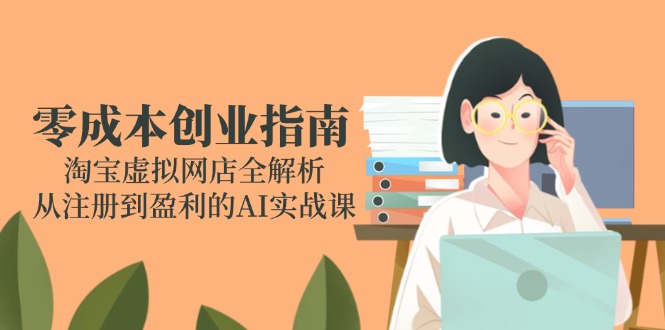零成本创业指南：淘宝虚拟网店全解析，从注册到盈利的AI实战课-米创网