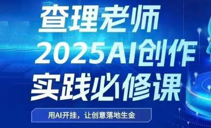 查理老师·2025AI创作实践必修课-米创网