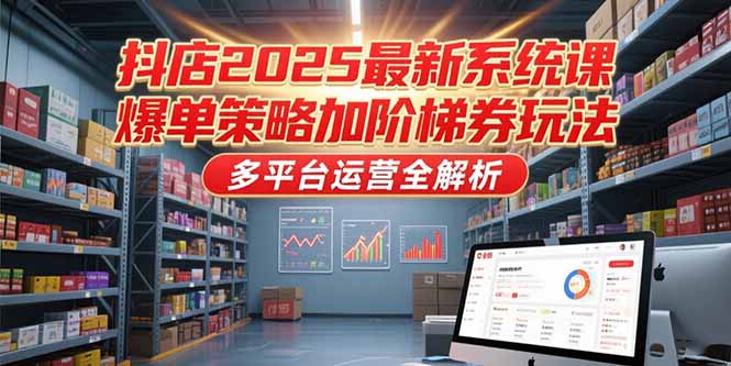 抖店2025最新系统课，爆单策略加阶梯券玩法，多平台运营全解析-米创网