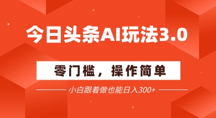 今日头条爆文玩法3.0  配合AI工具轻松矩阵    小白也能日入3张+-米创网