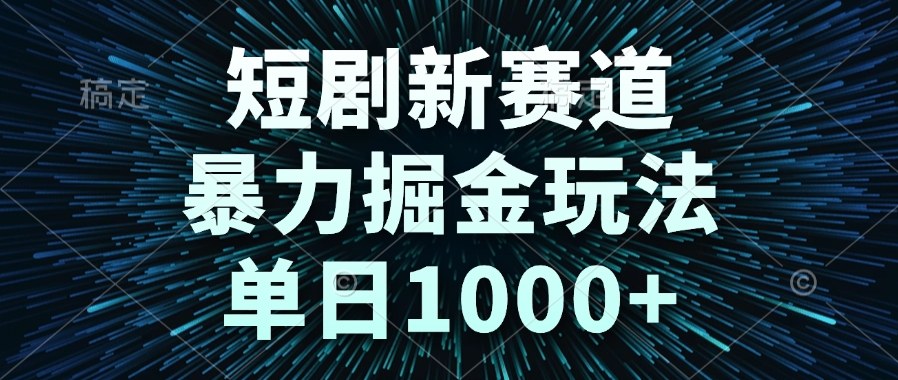 短剧新赛道，暴力掘金玩法，单日1000+-米创网