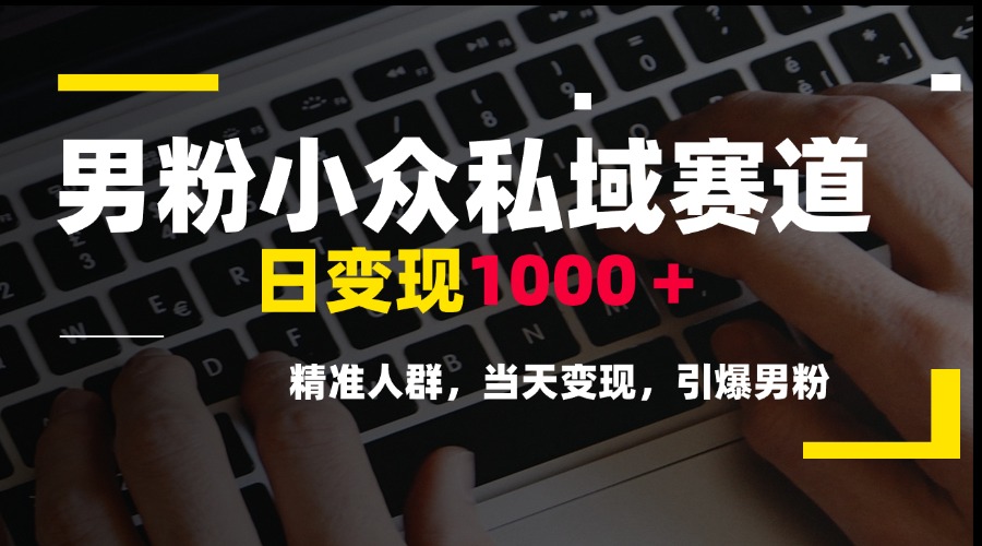 男粉小众私域赛道，日变现1000＋，精准人群，当天变现，引爆男粉-米创网