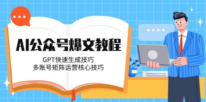 AI公众号爆文教程，GPT快速生成技巧，多账号矩阵运营核心技巧-米创网