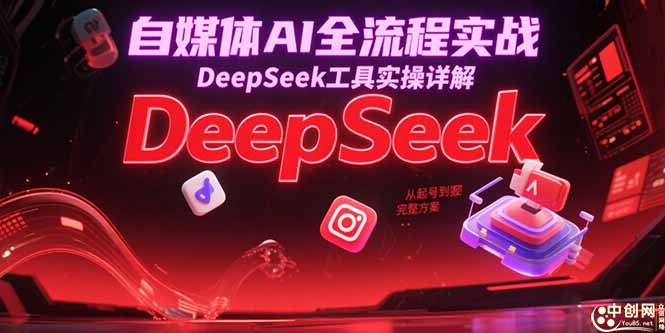 自媒体AI全流程实战，DeepSeek工具实操详解，从起号到变现完整方案-米创网