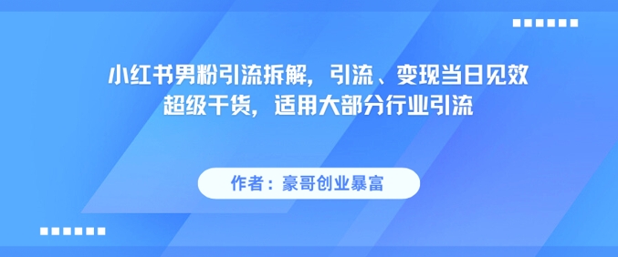 小红书男粉引流拆解，引流、变现当日见效超级干货，适用大部分行业引流-米创网
