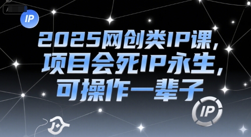 2025网创类IP课，项目会死IP永生，可操作一辈子-米创网