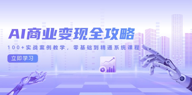 AI商业变现全攻略，100+实战案例教学，零基础到精通系统课程-米创网