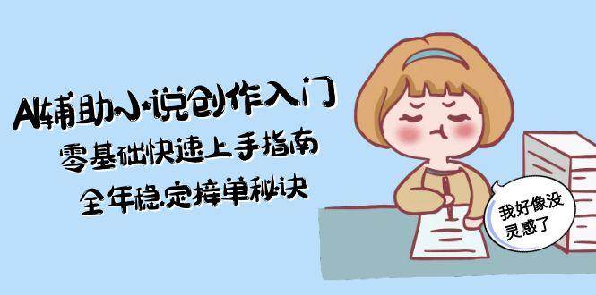 AI辅助小说创作入门，零基础快速上手指南，全年稳定接单秘诀-米创网