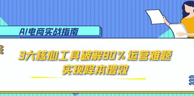 AI电商实战指南：3大核心工具破解80%运营难题，实现降本增效-米创网