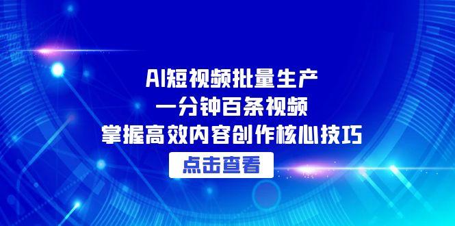 AI短视频批量生产：一分钟百条视频，掌握高效内容创作核心技巧-米创网