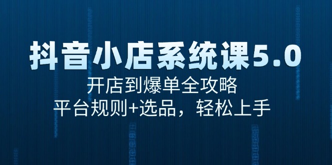 抖音小店系统课5.0，开店到爆单全攻略，平台规则+选品，轻松上手-米创网
