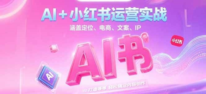 AI+小红书运营实战，涵盖定位、电商、文案、IP 打造等，轻松搞定内容创作-米创网