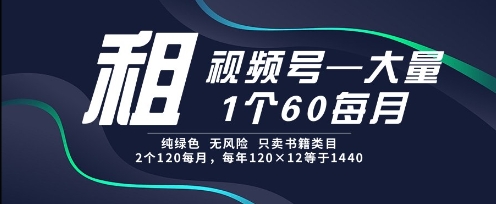 租视频号，一个60每月，2个120.纯绿色、无风险，常年租【揭秘】-米创网