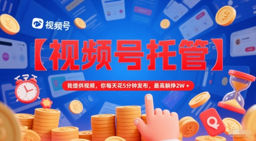 【视频号托管 】我提供视频，你每天花5分钟发布，最高躺挣2W+【揭秘】-米创网