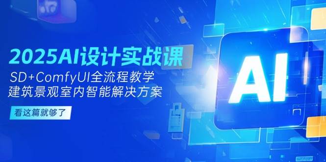 2025AI设计实战课，SD+ComfyUI全流程教学，建筑景观室内智能解决方案-米创网