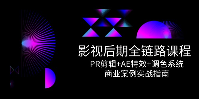 影视后期全链路课程，PR剪辑+AE特效+调色系统，商业案例实战指南-米创网