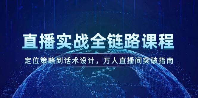 直播实战全链路课程，定位策略到话术设计，万人直播间突破指南-米创网