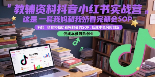 教辅资料抖音小红书实战营，这是一套我妈和我奶看完都会的SOP，低成本低风险创业-米创网