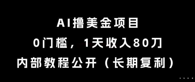 AI撸美金项目，0门槛，1天收入80刀，内部教程公开(长期复利)【揭秘】-米创网