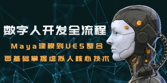 数字人开发全流程：Maya建模到UE5整合，零基础掌握虚拟人核心技术-米创网