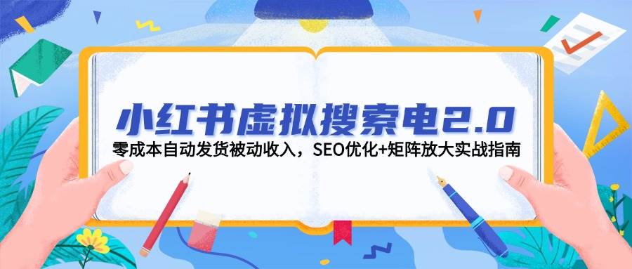 小红书虚拟搜索电2.0，零成本自动发货被动收入，SEO优化+矩阵放大实战指南-米创网