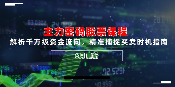 主力密码股票课程，解析千万级资金流向，精准捕捉买卖时机指南(6月更新-米创网