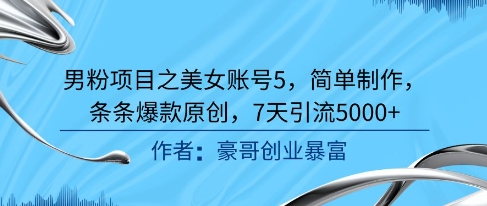 男粉项目之美女账号5，简单制作，条条爆款原创，7天引流5000+-米创网