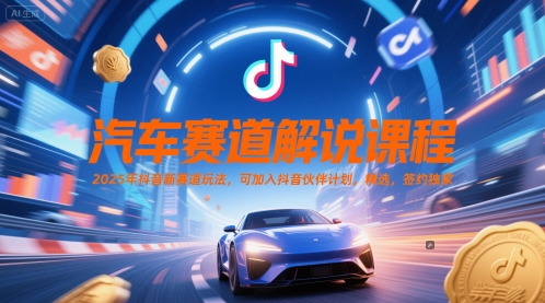 汽车赛道解说课程，2025年抖音新赛道玩法，可加入抖音伙伴计划，精选，签约独家-米创网