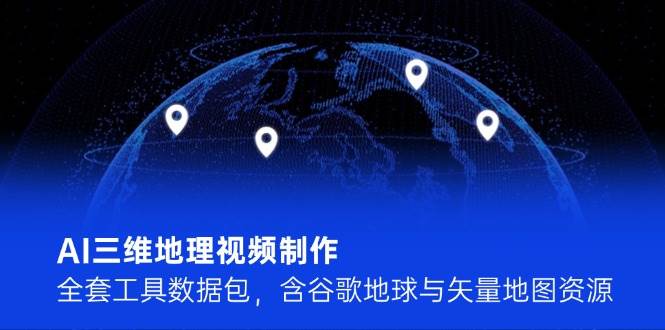 AI三维地理视频制作，全套工具数据包，含谷歌地球与矢量地图资源-米创网
