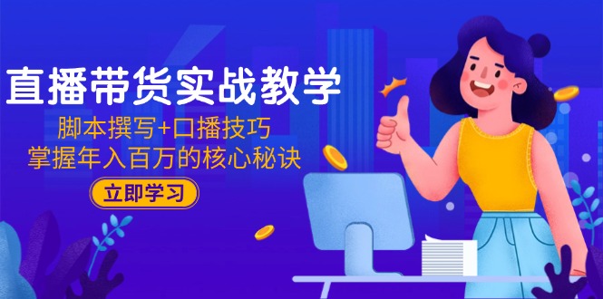 直播带货实战教学：脚本撰写+口播技巧，掌握年入百万的核心秘诀-米创网