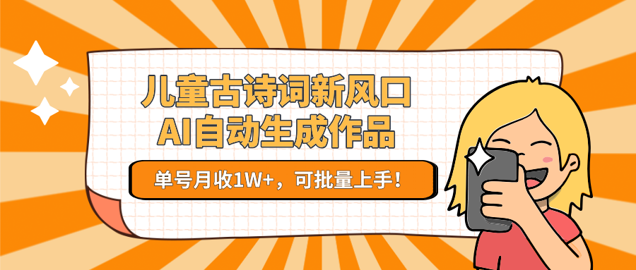 儿童古诗词新风口！AI自动生成作品，单号月收1W+，可批量上手！-米创网