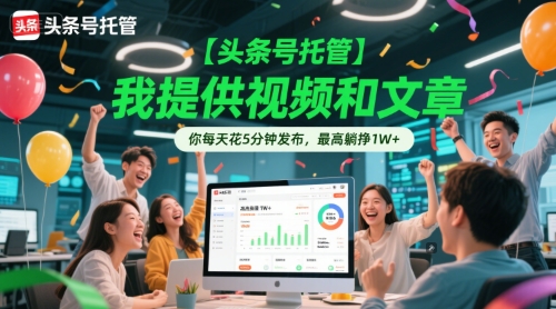 【头条号托管 】我提供视频和文章，你每天花5分钟发布，最高躺挣1W+【揭秘】-米创网