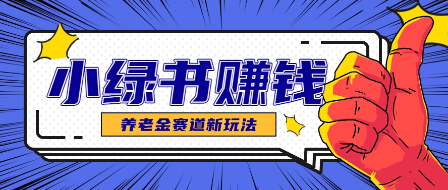 小绿书养老金赛道赚钱思路，利用业余时间轻松操作月入千元的副业项目-米创网