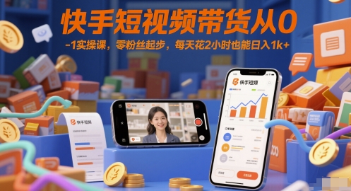 快手短视频带货从0-1实操课，零粉丝起步，每天花2小时也能日入1k+-米创网