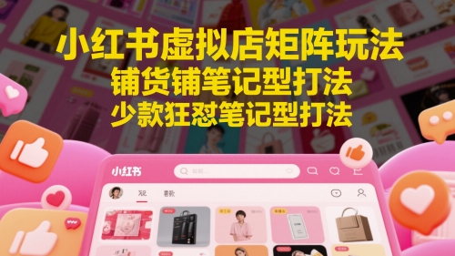 小红书虚拟店矩阵玩法，铺货铺笔记型打法，少款狂怼笔记型打法(更新)-米创网